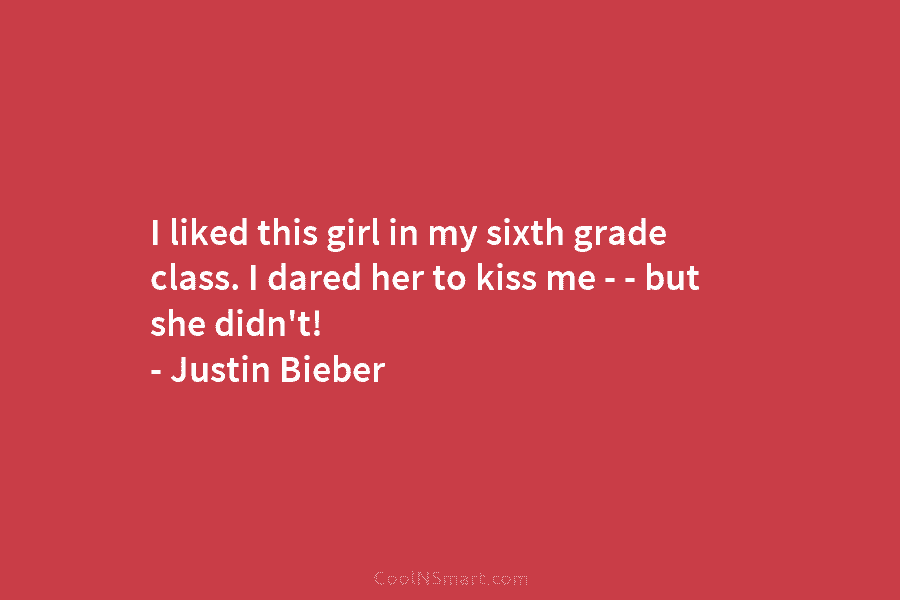 I liked this girl in my sixth grade class. I dared her to kiss me – – but she didn’t!...