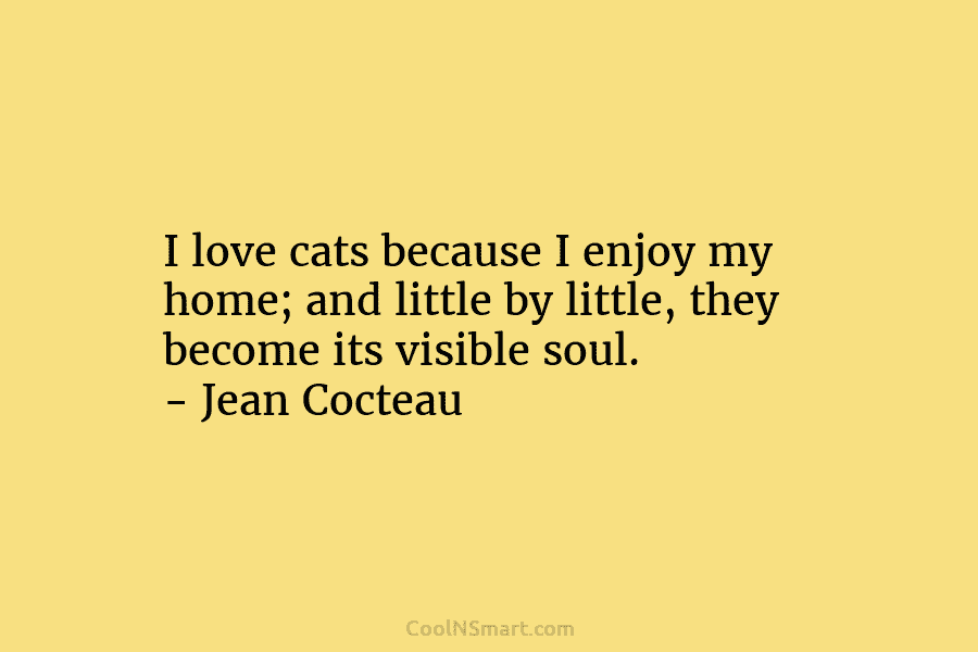I love cats because I enjoy my home; and little by little, they become its...