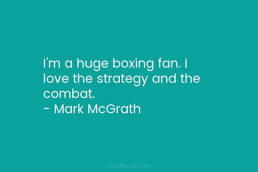 I’m a huge boxing fan. I love the strategy and the combat. – Mark McGrath