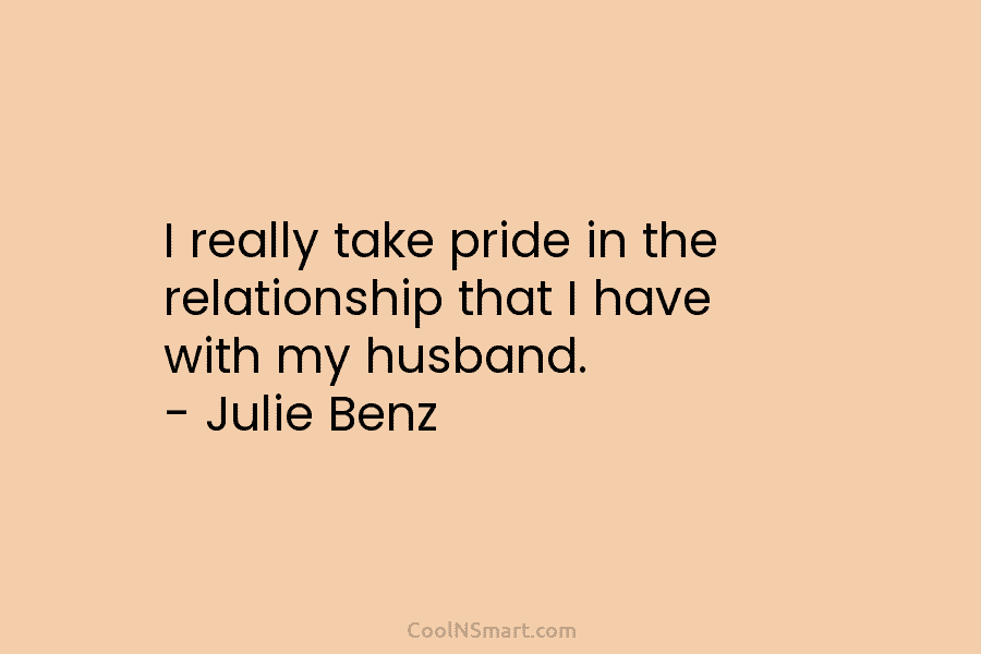 I really take pride in the relationship that I have with my husband. – Julie...