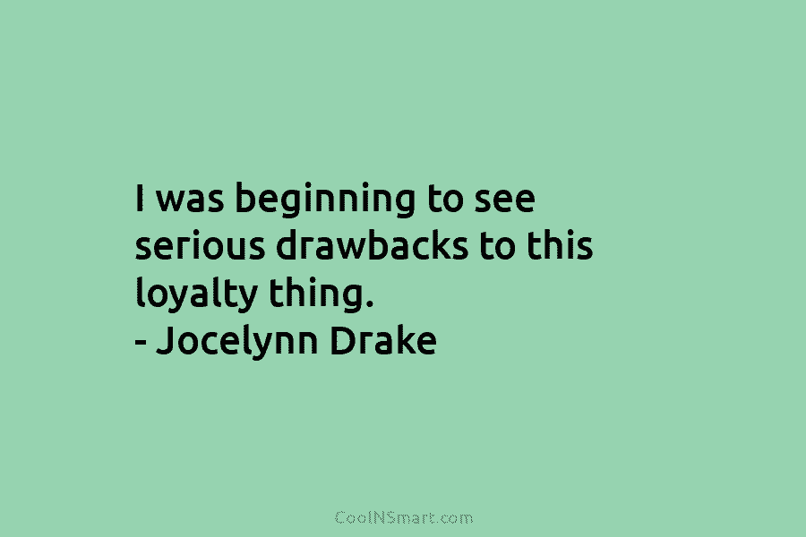 I was beginning to see serious drawbacks to this loyalty thing. – Jocelynn Drake