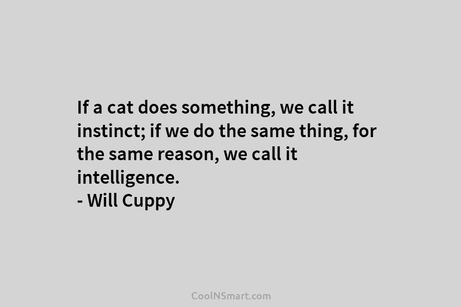 If a cat does something, we call it instinct; if we do the same thing,...
