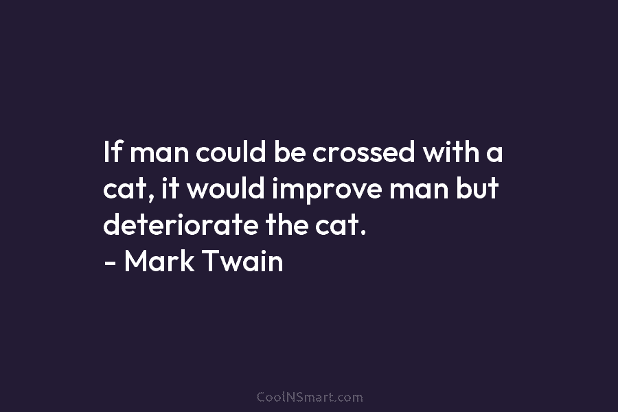 If man could be crossed with a cat, it would improve man but deteriorate the...
