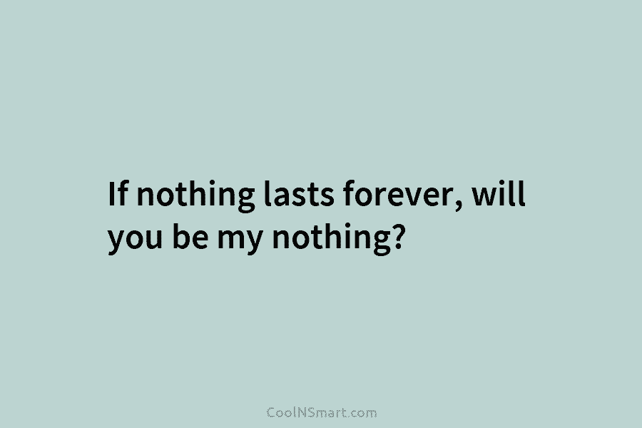 If nothing lasts forever, will you be my nothing?