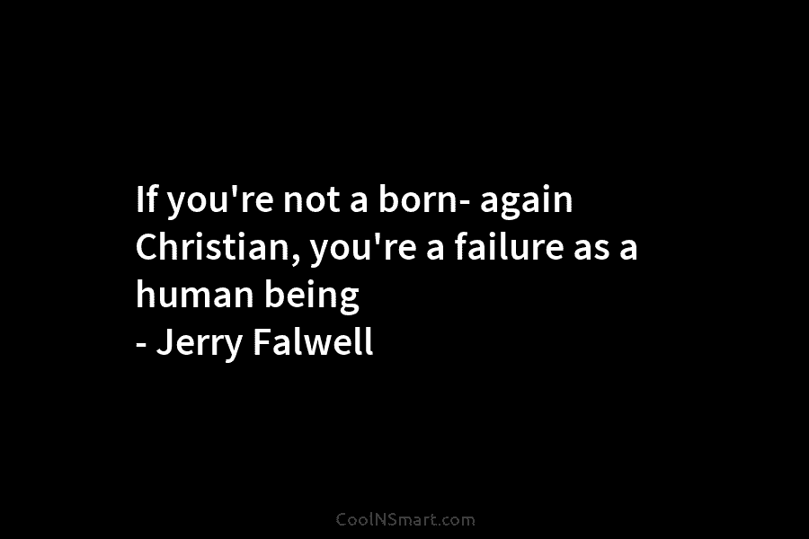 If you’re not a born- again Christian, you’re a failure as a human being – Jerry Falwell