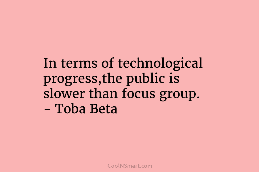 In terms of technological progress,the public is slower than focus group. – Toba Beta