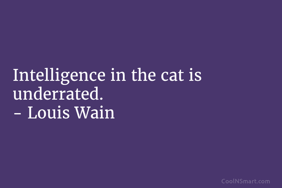 Intelligence in the cat is underrated. – Louis Wain