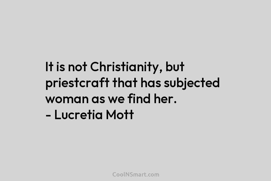 It is not Christianity, but priestcraft that has subjected woman as we find her. –...