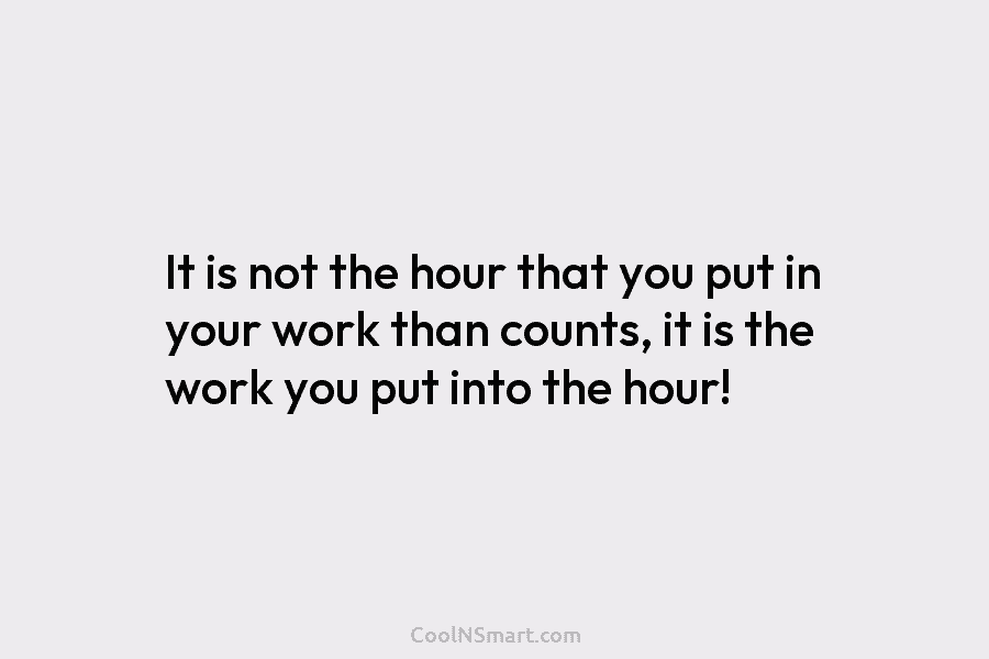 It is not the hour that you put in your work than counts, it is...