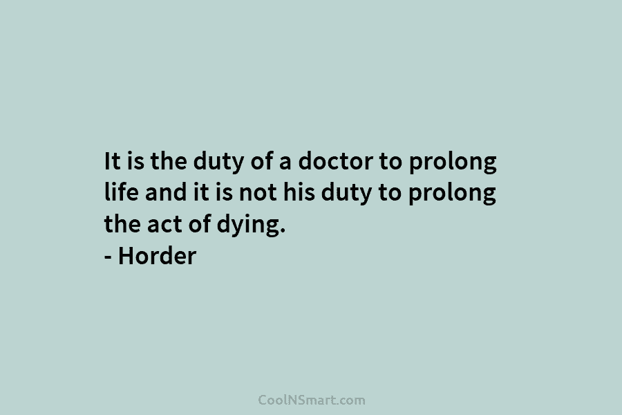 It is the duty of a doctor to prolong life and it is not his...