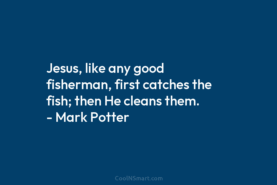 Jesus, like any good fisherman, first catches the fish; then He cleans them. – Mark...