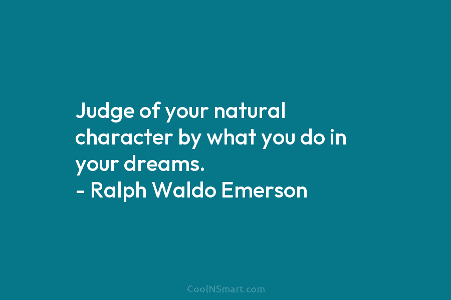 Judge of your natural character by what you do in your dreams. – Ralph Waldo...