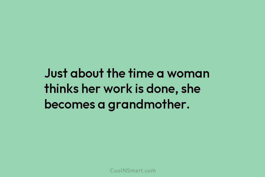 Just about the time a woman thinks her work is done, she becomes a grandmother.
