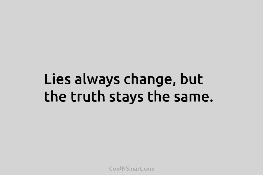Lies always change, but the truth stays the same.