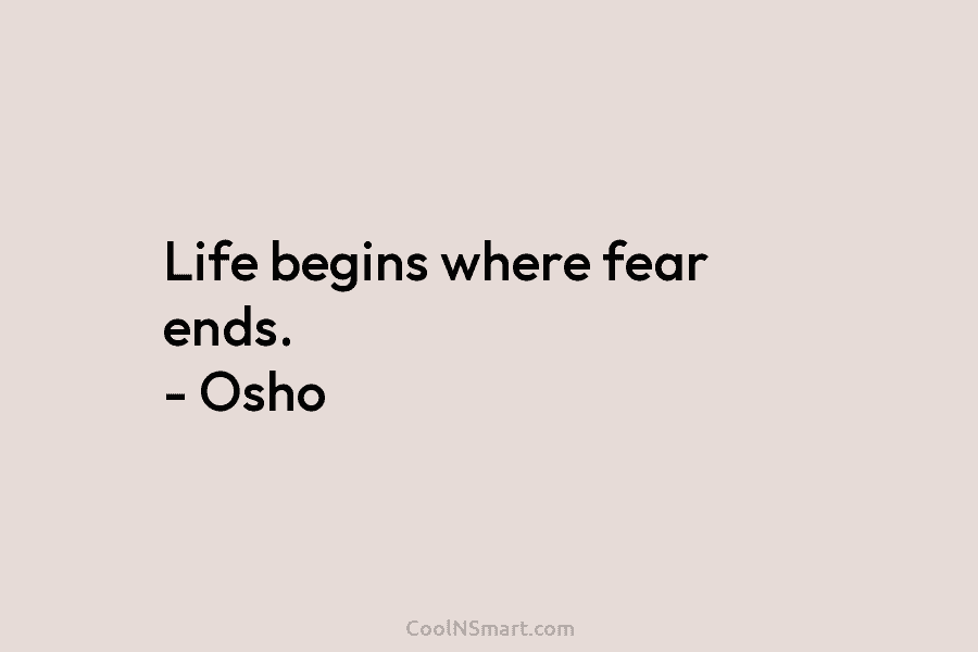 Life begins where fear ends. – Osho