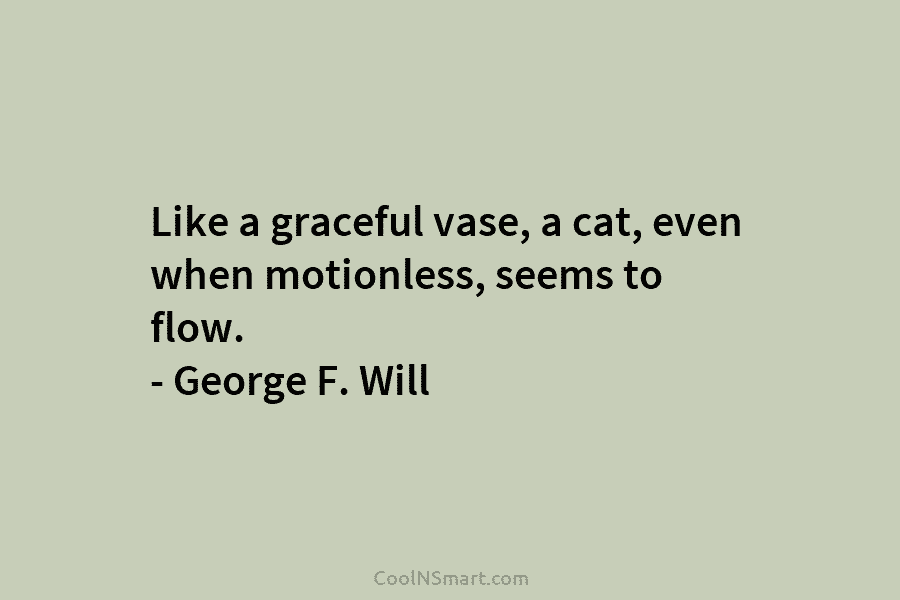 Like a graceful vase, a cat, even when motionless, seems to flow. – George F....