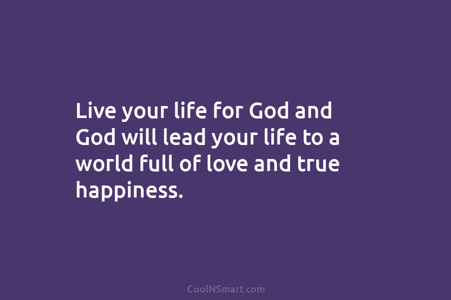Live your life for God and God will lead your life to a world full...