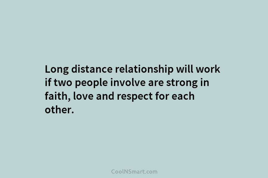 Long distance relationship will work if two people involve are strong in faith, love and respect for each other.