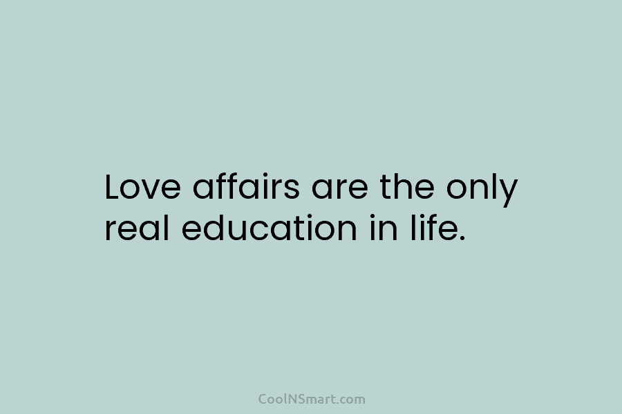 Love affairs are the only real education in life.
