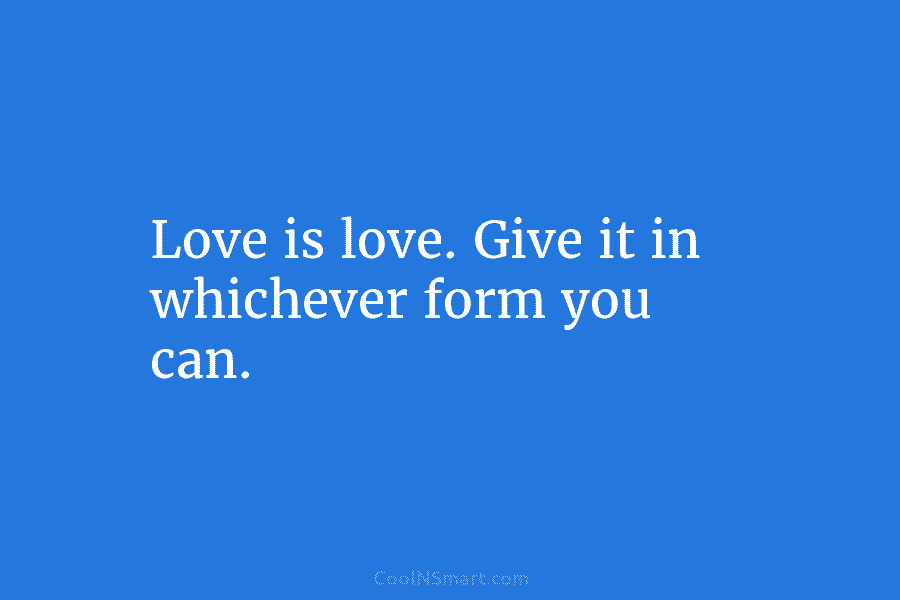 Love is love. Give it in whichever form you can.