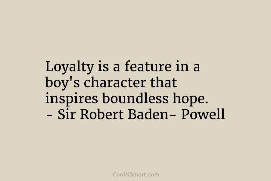 Loyalty is a feature in a boy’s character that inspires boundless hope. – Sir Robert...