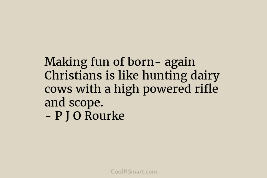 Making fun of born- again Christians is like hunting dairy cows with a high powered rifle and scope. – P...
