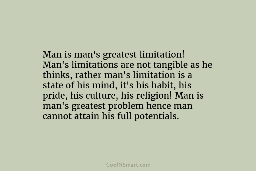 Man is man’s greatest limitation! Man’s limitations are not tangible as he thinks, rather man’s...