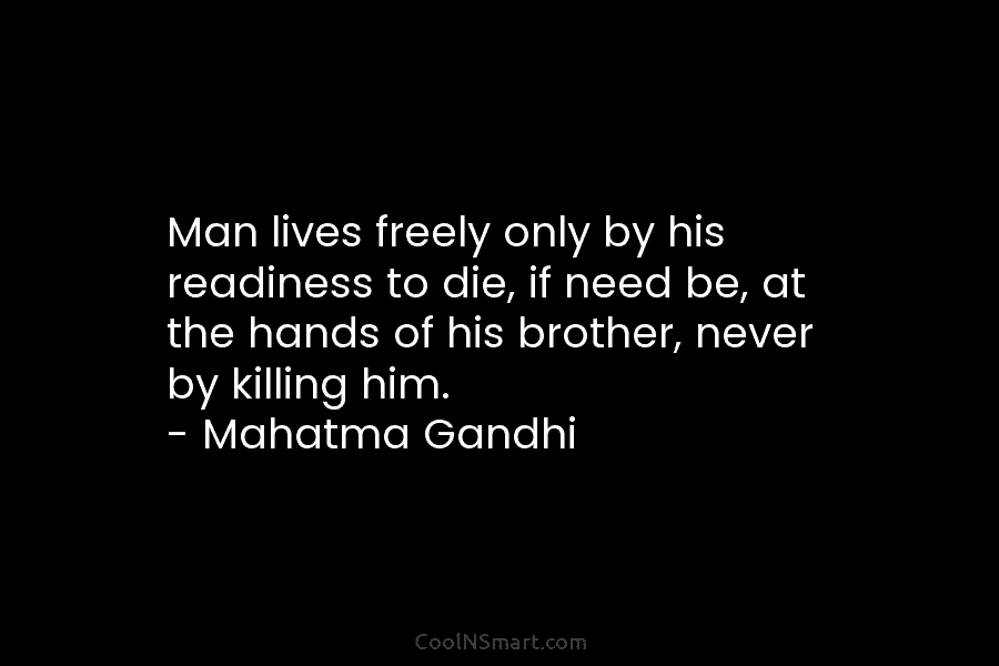 Man lives freely only by his readiness to die, if need be, at the hands of his brother, never by...