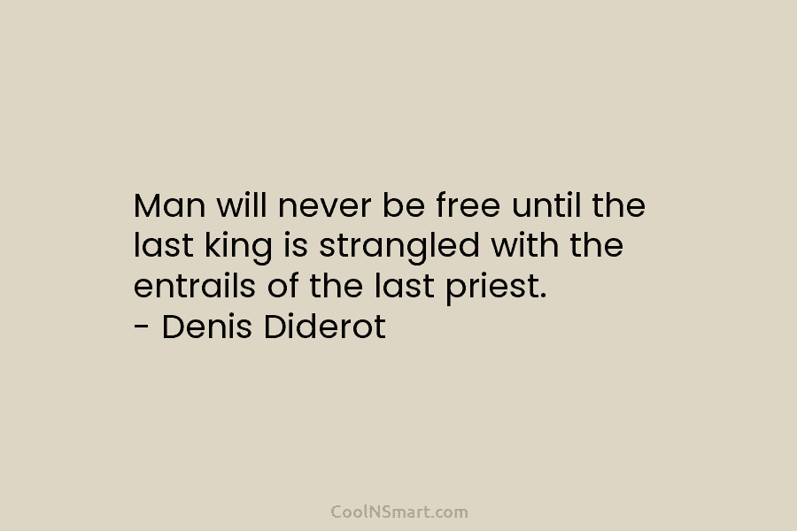 Man will never be free until the last king is strangled with the entrails of...