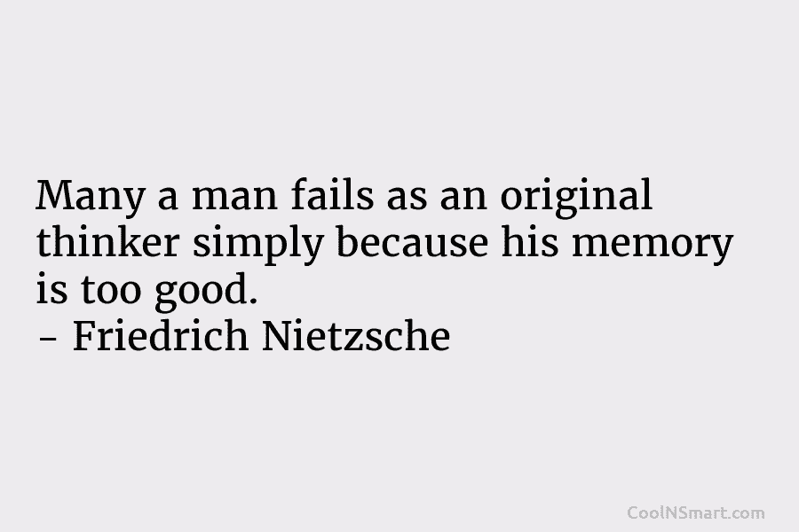 Many a man fails as an original thinker simply because his memory is too good....