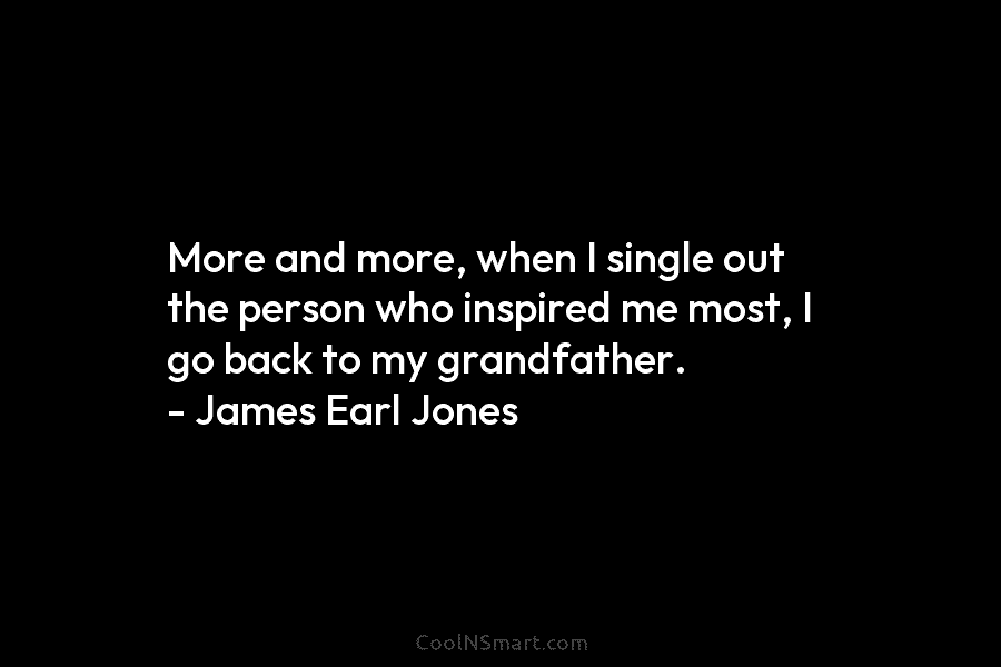 More and more, when I single out the person who inspired me most, I go back to my grandfather. –...