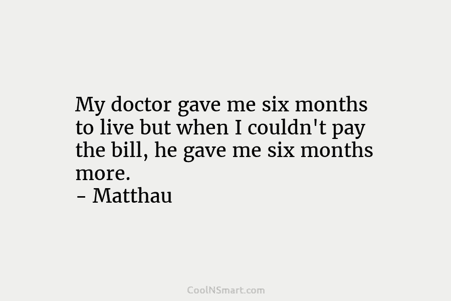 My doctor gave me six months to live but when I couldn’t pay the bill, he gave me six months...