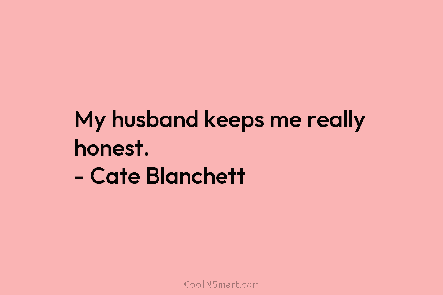My husband keeps me really honest. – Cate Blanchett