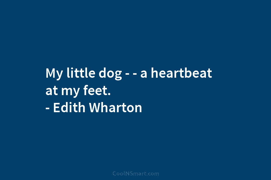 My little dog – – a heartbeat at my feet. – Edith Wharton