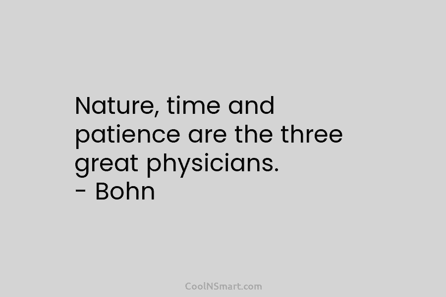 Nature, time and patience are the three great physicians. – Bohn