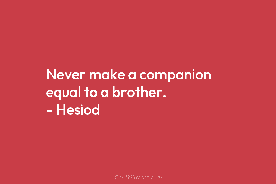 Never make a companion equal to a brother. – Hesiod