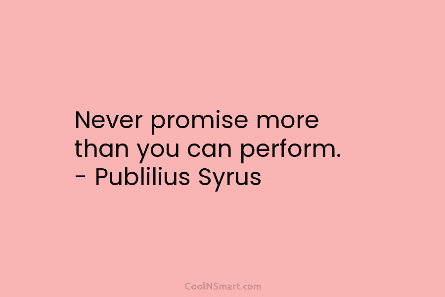 Never promise more than you can perform. – Publilius Syrus