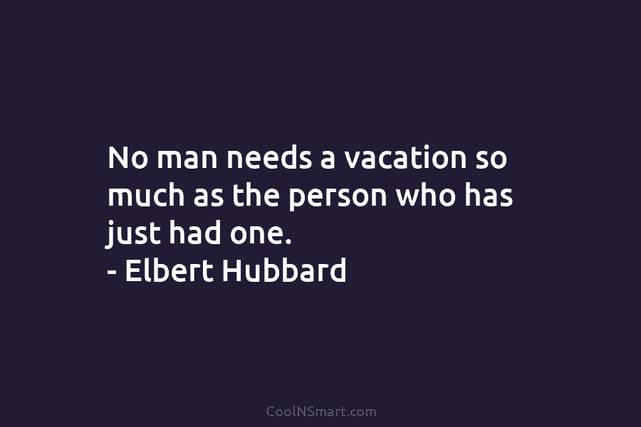 No man needs a vacation so much as the person who has just had one....