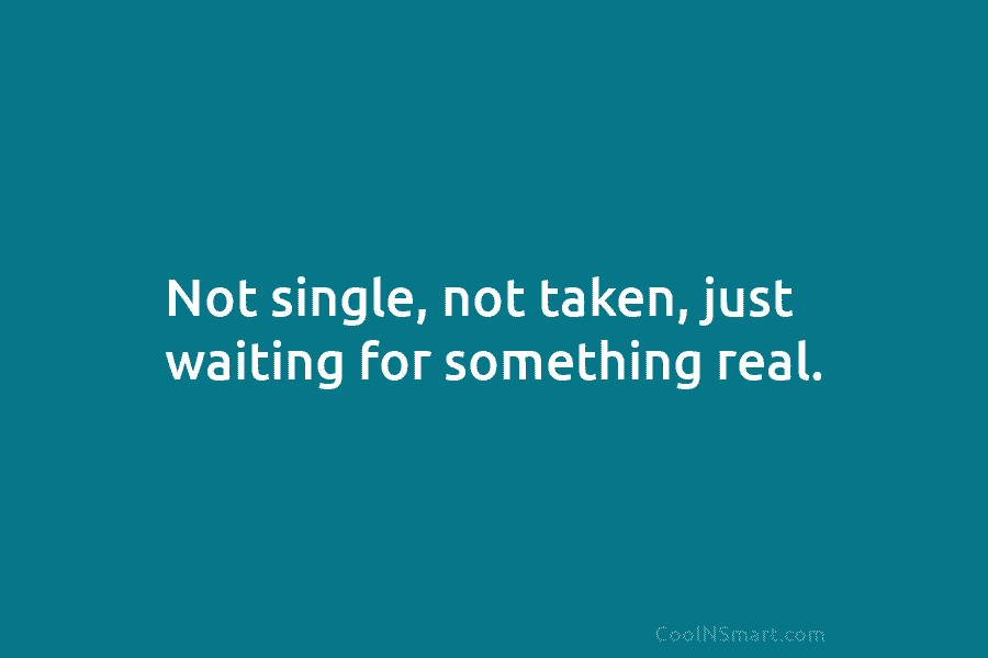 Not single, not taken, just waiting for something real.