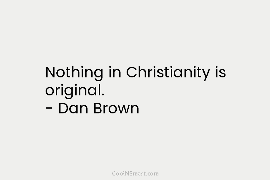 Nothing in Christianity is original. – Dan Brown
