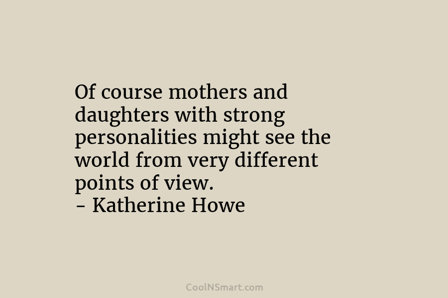 Of course mothers and daughters with strong personalities might see the world from very different...