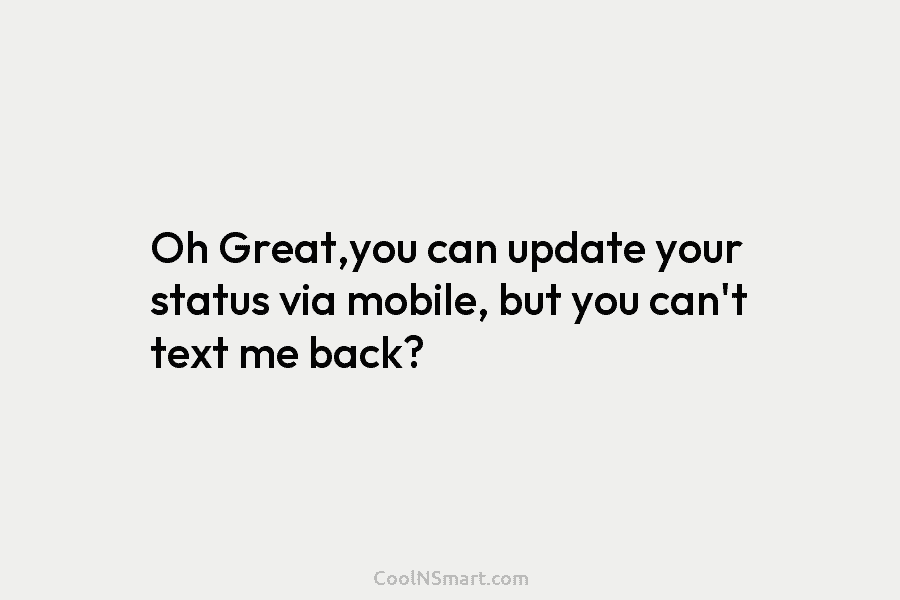Oh Great,you can update your status via mobile, but you can’t text me back?