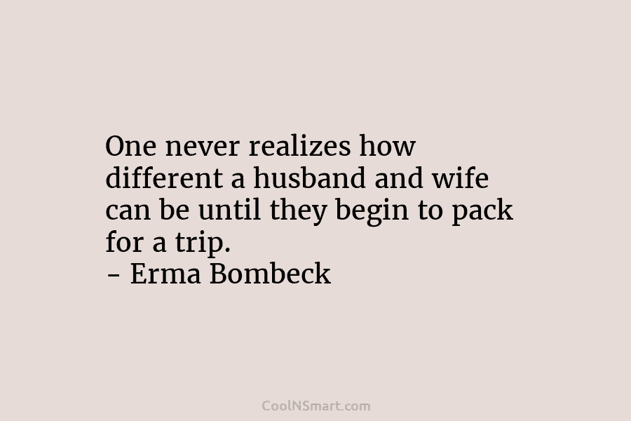 One never realizes how different a husband and wife can be until they begin to pack for a trip. –...