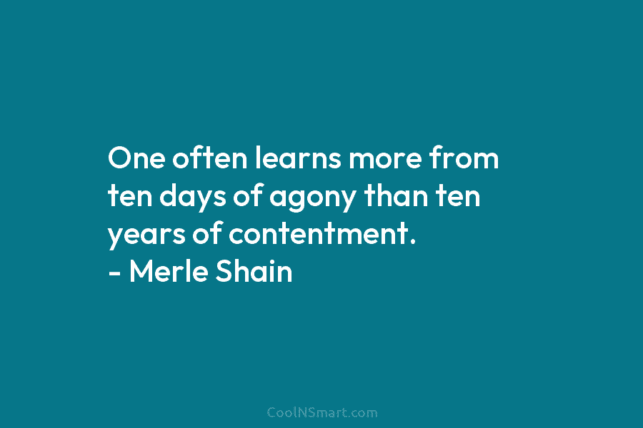 One often learns more from ten days of agony than ten years of contentment. –...