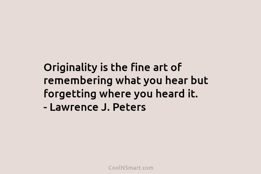 Originality is the fine art of remembering what you hear but forgetting where you heard...