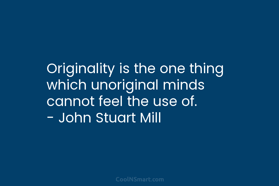 Originality is the one thing which unoriginal minds cannot feel the use of. – John...