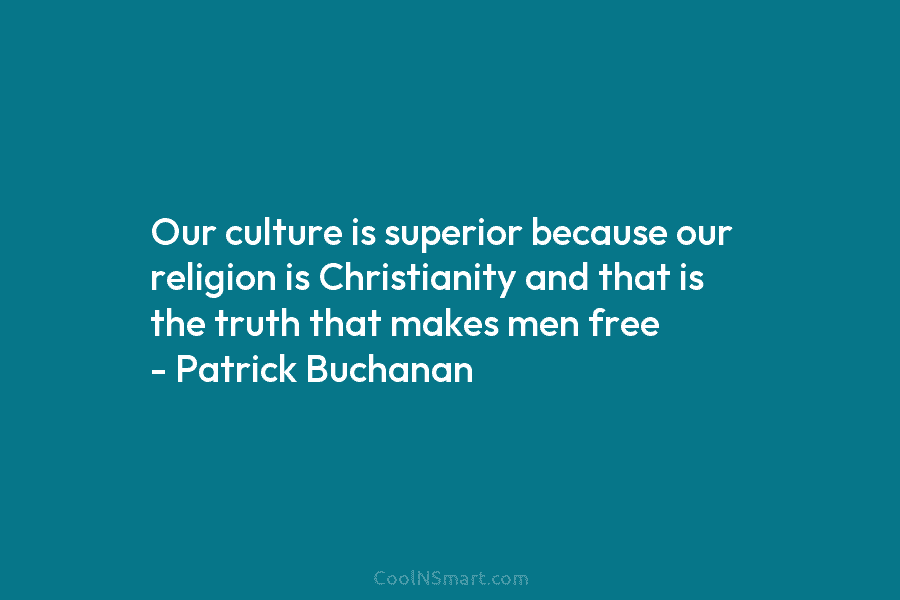 Our culture is superior because our religion is Christianity and that is the truth that makes men free – Patrick...