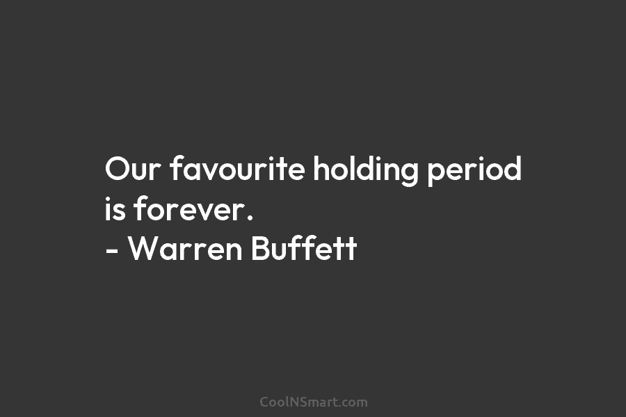 Our favourite holding period is forever. – Warren Buffett