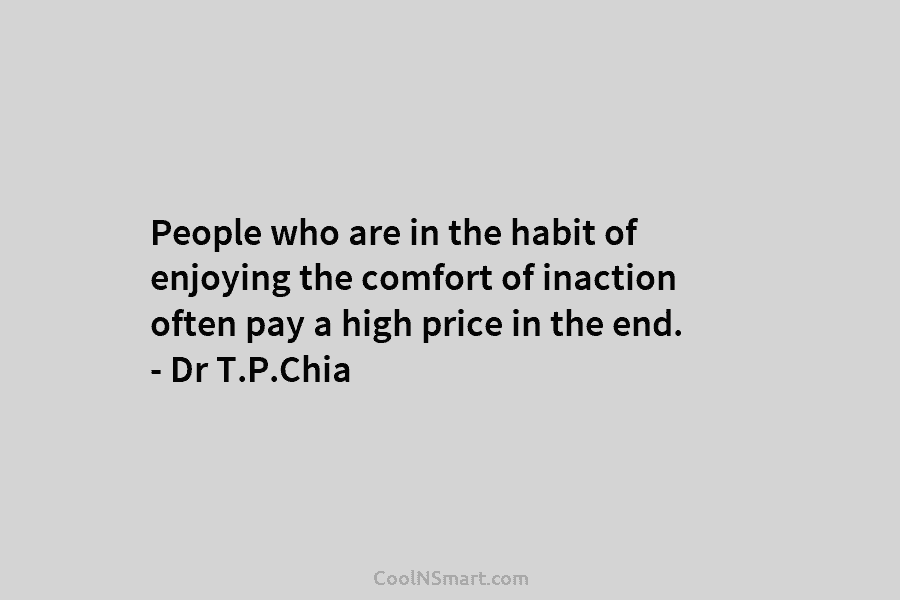 People who are in the habit of enjoying the comfort of inaction often pay a high price in the end....