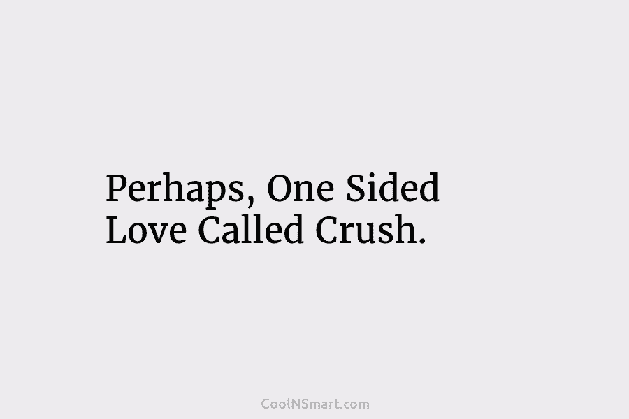 Perhaps, One Sided Love Called Crush.